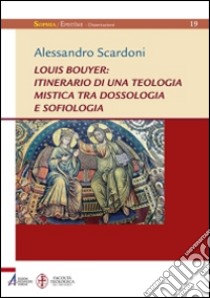 Louis Bouyer: itinerario di una teologia mistica tra dossologia e sofiologia libro di Scardoni Alessandro