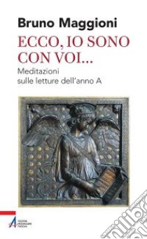 Ecco, io sono con voi... Meditazioni sulle letture dell'anno A libro di Maggioni Bruno