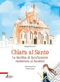 Chiara al santo. La Basilica di Sant'Antonio raccontata ai bambini libro di Boureux Magali