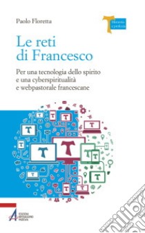 Le reti di Francesco. Per una tecnologia dello spirito e una cyberspiritualità e webpastorale francescane libro di Floretta Paolo