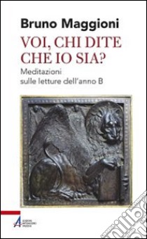 Voi chi dite che io sia? Meditazioni sulle letture dell'anno B libro di Maggioni Bruno