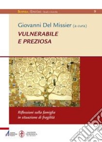 Vulnerabile e preziosa. Riflessioni sulla famiglia in situazione di fragilità libro di Del Missier G. (cur.)