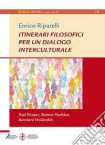 Itinerari filosofici per un dialogo interculturale. Paul Ricoeur, Raimon Panikkar, Bernhard Waldenfels libro di Riparelli Enrico