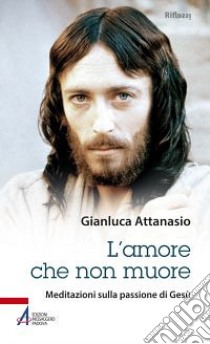 L'amore che non muore. Meditazioni sulla passione di Gesù libro di Attanasio Gianluca