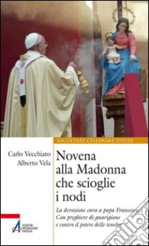 Novena alla Madonna che scioglie i nodi. La devozione cara a papa Francesco. Con preghiere di guarigione e contro il potere delle tenebre libro di Vecchiato C. (cur.); Vela A. (cur.)