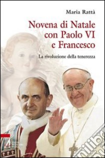 Novena di Natale con Paolo VI e Francesco. La rivoluzione della tenerezza libro di Rattà Maria