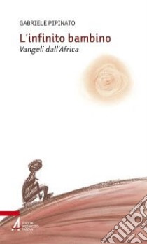 L'Infinito bambino. Vangeli dall'Africa libro di Pipinato Gabriele