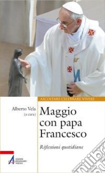 Maggio con papa Francesco. Riflessioni quotidiane e preghiere di san Francesco e sant'Antonio libro di Vela A. (cur.)