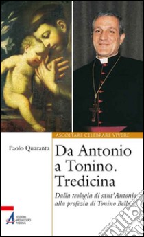 Da Antonio a Tonino. Tredicina. Dalla teologia di S. Antonio alla profezia di Tonino Bello libro di Quaranta P. (cur.)