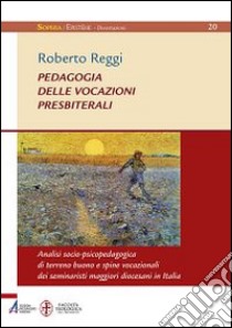 Pedagogia delle vocazioni presbiterali. Analisi socio-pscicopedagogica di terreno buono e spine vocazionali dei seminaristi maggiori diocesani in Italia libro di Reggi Roberto