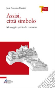 Assisi città simbolo. Messaggio spirituale e umano libro di Merino José Antonio