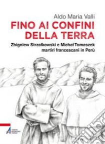 Fino ai confini della terra. Zbigniew Strzalkowski e Michal Tomaszek martiri francescani in Perù libro di Valli Aldo Maria