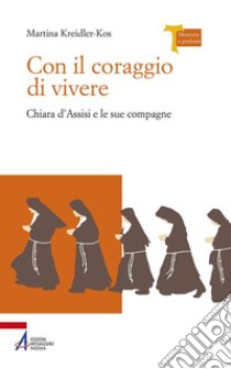 Con il coraggio di vivere - Chiara d'Assisi e le sue compagne libro di Kreidler-Kos Martina