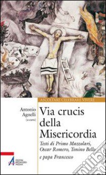 Via Crucis della misericordia. Testi di Primo Mazzolari, Oscar Romero, Tonino Bello e papa Francesco libro di Agnelli A. (cur.)