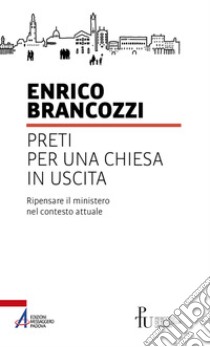 Preti per una Chiesa in uscita. Ripensare il ministero nel contesto attuale libro di Brancozzi Enrico