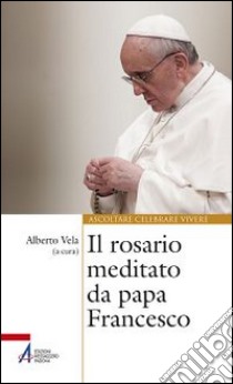 Il rosario meditato da papa Francesco libro di Vela A. (cur.)