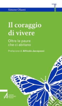 Il coraggio di vivere. Oltre le paure che ci abitano libro di Olianti Simone