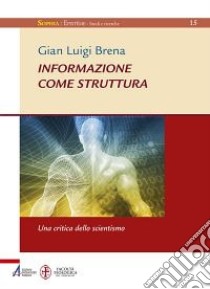 Informazione come struttura. Una critica dello scientismo libro di Brena Gian Luigi