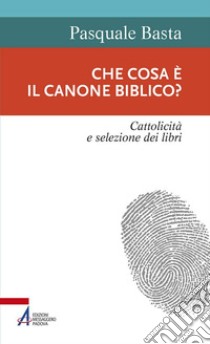 Che cosa è il canone biblico? Cattolicità e selezione dei libri libro di Basta Pasquale