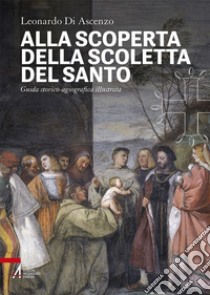 Alla scoperta della Scoletta del Santo. Guida storico-agiografica illustrata libro di Di Ascenzo Leonardo