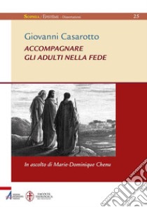 Accompagnare gli adulti nella fede. In ascolto di Marie-Dominique Chenu libro di Casarotto Giovanni