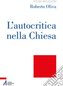 L'autocritica nella Chiesa. Dalla conversione ecclesiale alla liberazione integrale libro di Oliva Roberto