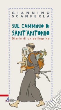 Sul cammino di sant'Antonio. Diario di un pellegrino libro di Scanferla Giannino