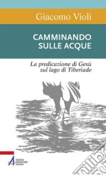 Camminando sulle acque. La predicazione di Gesù sul lago di Tiberiade libro di Violi Giacomo