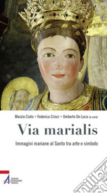 Via marialis. Immagini mariane al Santo tra arte e simbolo libro di Ciato M. (cur.); Crisci F. (cur.); De Luca U. (cur.)