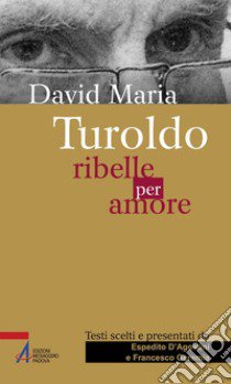 David Maria Turoldo. Ribelle per amore libro di D'Agostini E. (cur.); Geremia F. (cur.)