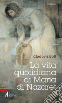 La vita quotidiana di Maria di Nazaret libro di Boff Clodovis