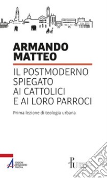 Il postmoderno spiegato ai cattolici e ai loro parroci. Prima lezione di teologia urbana libro di Matteo Armando