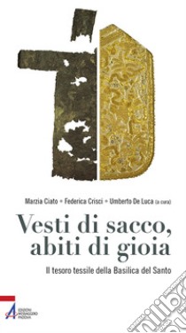 Vesti di sacco, abiti di gioia. Il tesoro tessile della Basilica del Santo libro di Ciato M. (cur.); Crisci F. (cur.); De Luca U. (cur.)