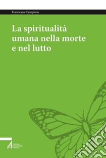 La spiritualità umana nella morte e nel lutto. Armonizzare le dimensioni medica, psichica, sociale e umana libro di Campione Francesco