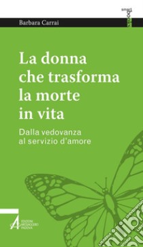 La donna che trasforma la morte in vita. Dalla vedovanza al servizio d'amore libro di Carrai Barbara