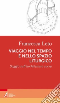 Viaggio nel tempo e nello spazio liturgico. Saggio sull'architettura sacra libro di Leto Francesca