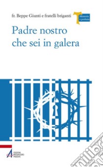 Padre Nostro che sei in galera. I carcerati commentano la preghiera di Gesù libro di Giunti Giuseppe