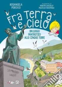 Fra terra e cielo. Un luogo fantastico alle Cinque Terre. Ediz. illustrata libro di Percoco Rosangela