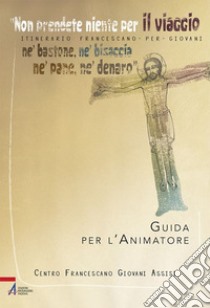 «Non prendete niente per il viaggio, né bastone, né bisaccia, né pane, né denaro». Itinerario francescano per giovani. Guida per l'animatore. Con Materiale a stampa miscellaneo libro di Centro Francescano Giovani Assisi (cur.)