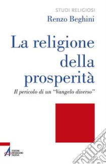 La religione della prosperità. Il pericolo di un «Vangelo diverso» libro di Beghini Renzo