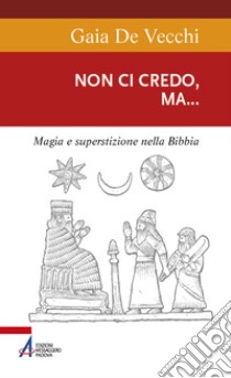 Non ci credo, ma... Magia e superstizione nella Bibbia e ai giorni nostri libro di De Vecchi Gaia