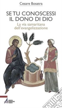 Se tu conoscessi il dono di Dio. La via samaritana dell'evangelizzazione libro di Bosatra Cesare