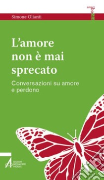 L'amore non è mai sprecato. Conversazioni su amore e perdono libro di Olianti Simone