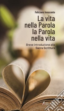 La vita nella Parola La Parola nella Vita. Breve introduzione alla Sacra Scrittura libro di Innocente Feliciano