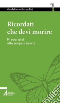 Ricordati che devi morire. Prepararsi alla propria morte libro di Bormolini Guidalberto