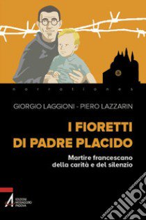 I fioretti di padre Placido. Martire francescano della carità e del silenzio libro di Laggioni Giorgio; Lazzarin Piero