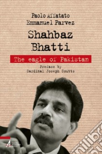 Shahbaz Bhatti. The eagle of Pakistan libro di Affatato Paolo; Parvez Emmanuel