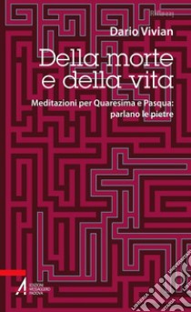 Della morte e della vita. Meditazioni per Quaresima e Pasqua: parlano le pietre libro di Vivian Dario