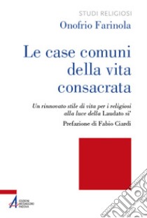 Le case comuni della vita consacrata. Un rinnovato stile di vita per i religiosi alla luce della Laudato si' libro di Farinola Onofrio