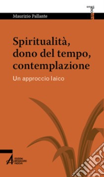 Spiritualità, dono del tempo, contemplazione. Un approccio laico libro di Pallante Maurizio